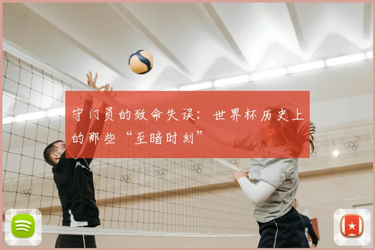 守门员的致命失误：世界杯历史上的那些“至暗时刻”