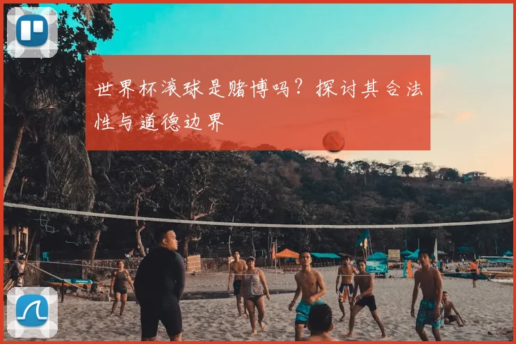 世界杯滚球是赌博吗？探讨其合法性与道德边界