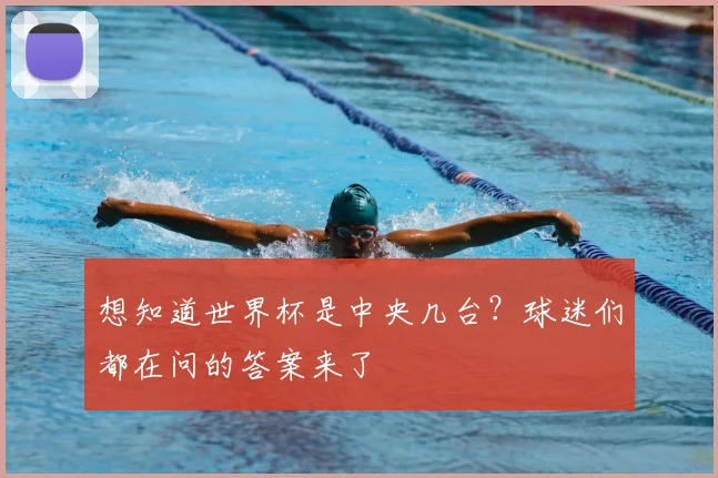 想知道世界杯是中央几台？球迷们都在问的答案来了