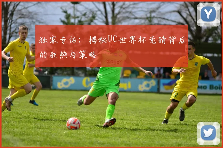 独家专访：揭秘UC世界杯竞猜背后的狂热与策略