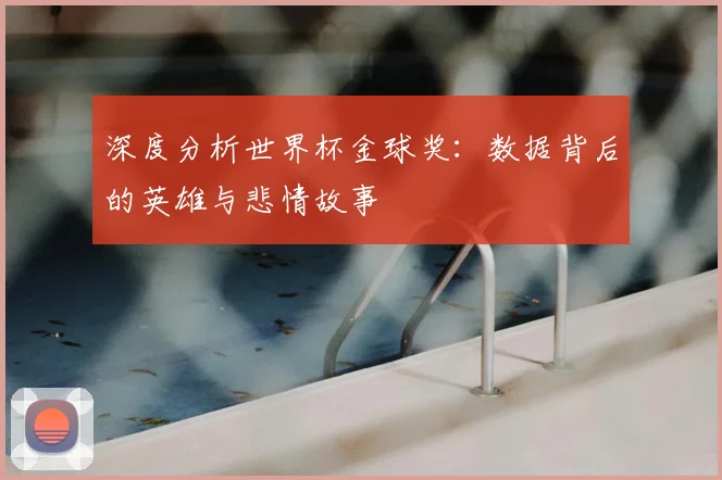 深度分析世界杯金球奖:数据背后的英雄与悲情故事