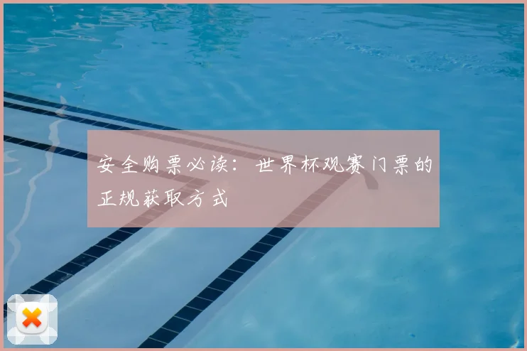 安全购票必读：世界杯观赛门票的正规获取方式