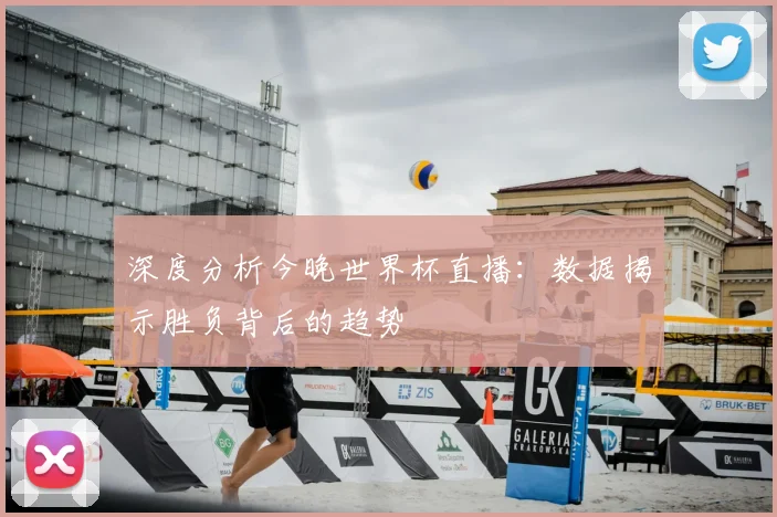 深度分析今晚世界杯直播：数据揭示胜负背后的趋势