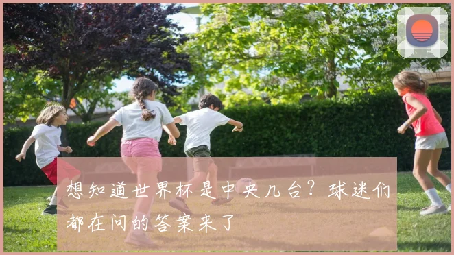 想知道世界杯是中央几台？球迷们都在问的答案来了