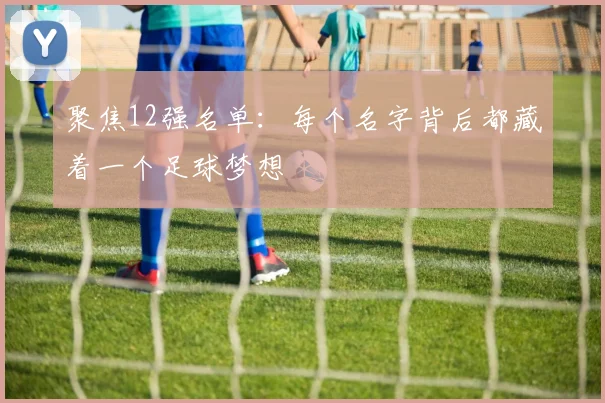 聚焦12强名单：每个名字背后都藏着一个足球梦想