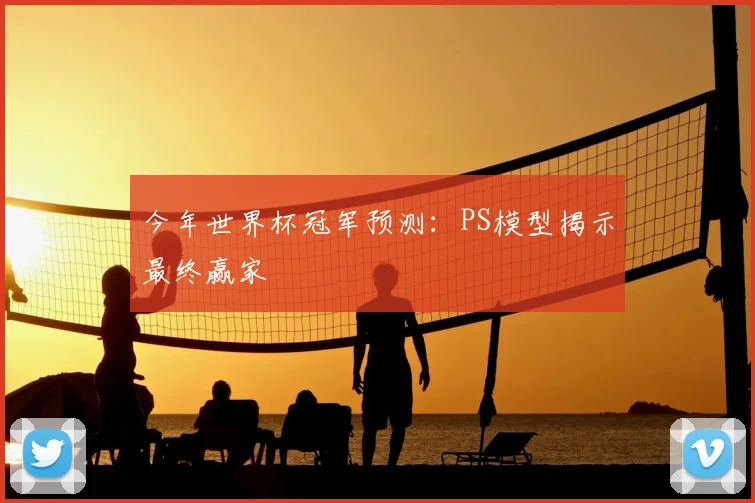 今年世界杯冠军预测：PS模型揭示最终赢家