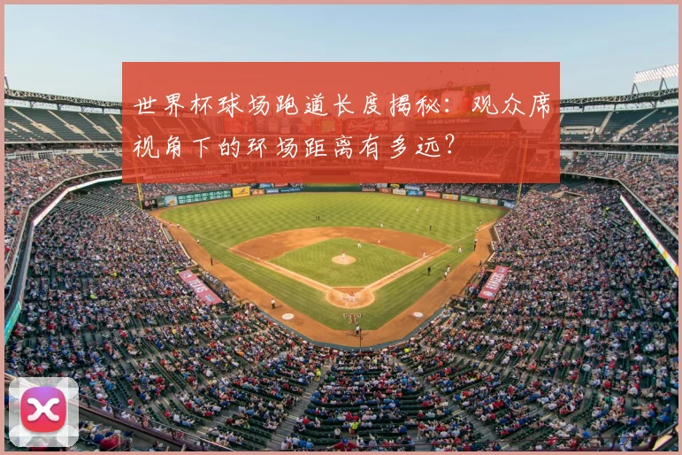 世界杯球场跑道长度揭秘:观众席视角下的环场距离有多远?