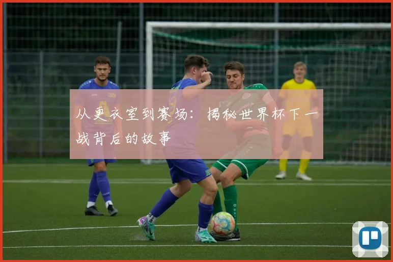 从更衣室到赛场：揭秘世界杯下一战背后的故事