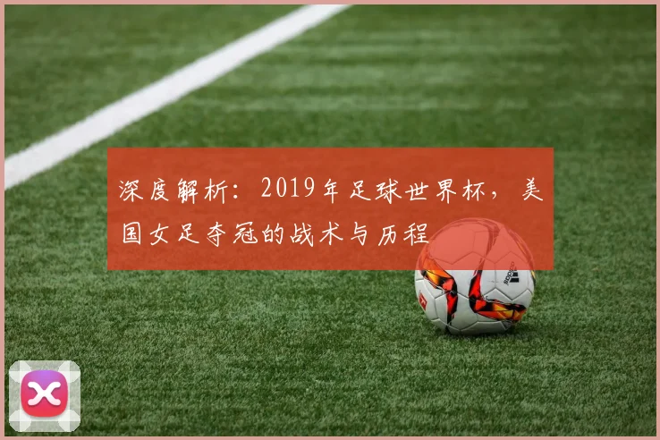 深度解析：2019年足球世界杯，美国女足夺冠的战术与历程