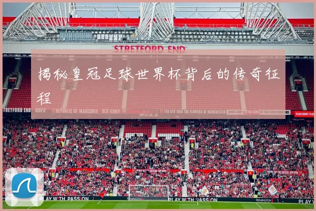 揭秘皇冠足球世界杯背后的传奇征程