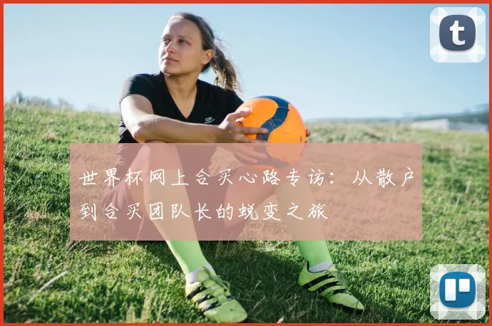 世界杯网上合买心路专访：从散户到合买团队长的蜕变之旅
